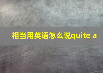 相当用英语怎么说quite a